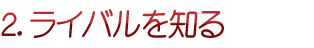 ライバルを知る